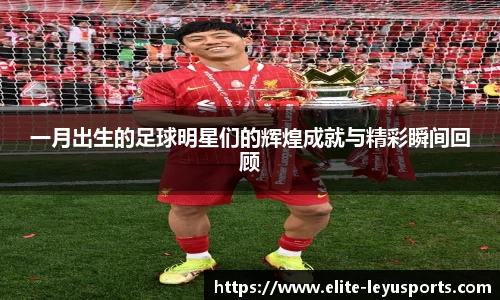 一月出生的足球明星们的辉煌成就与精彩瞬间回顾