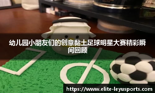 幼儿园小朋友们的创意黏土足球明星大赛精彩瞬间回顾